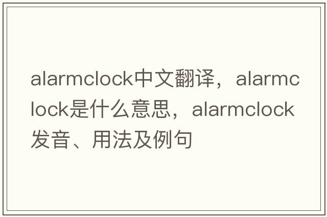 alarmclock中文翻譯，alarmclock是什么意思，alarmclock發(fā)音、用法及例句