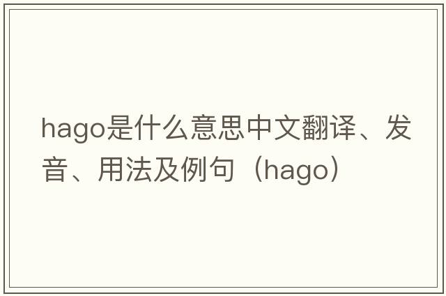 HAGO是什么意思中文翻譯、發(fā)音、用法及例句（hago）