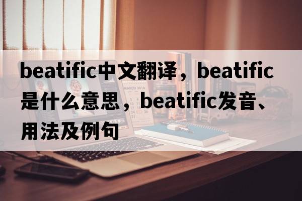 beatific中文翻譯，beatific是什么意思，beatific發(fā)音、用法及例句