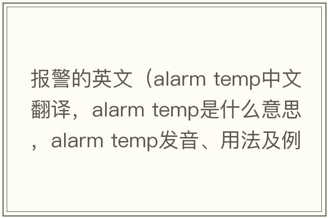 報警的英文（alarm temp中文翻譯，alarm temp是什么意思，alarm temp發(fā)音、用法及例句）