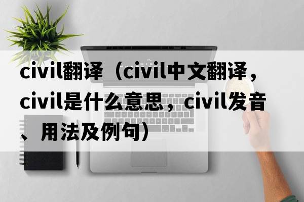 civil翻譯（civil中文翻譯，civil是什么意思，civil發(fā)音、用法及例句）