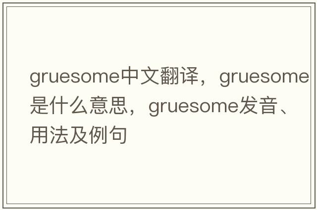 gruesome中文翻譯，gruesome是什么意思，gruesome發(fā)音、用法及例句