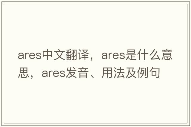 ARES中文翻譯，ARES是什么意思，ARES發(fā)音、用法及例句