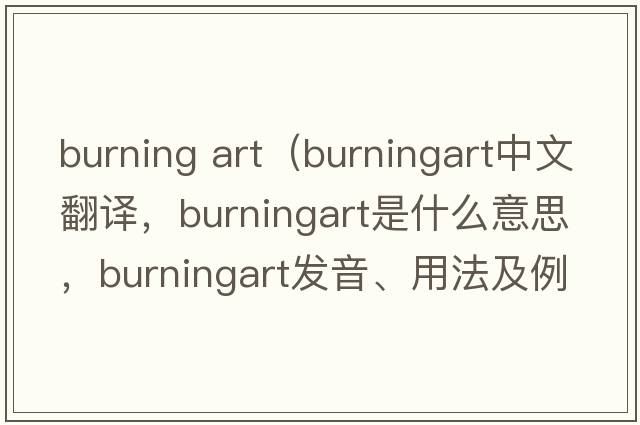 burning art（burningart中文翻譯，burningart是什么意思，burningart發(fā)音、用法及例句）