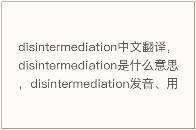disintermediation中文翻譯，disintermediation是什么意思，disintermediation發(fā)音、用法及例句