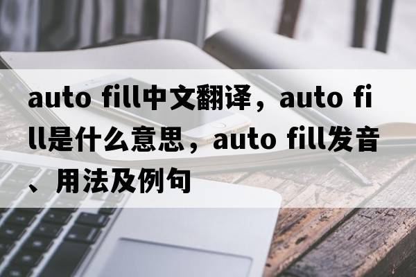 auto fill中文翻譯，auto fill是什么意思，auto fill發(fā)音、用法及例句