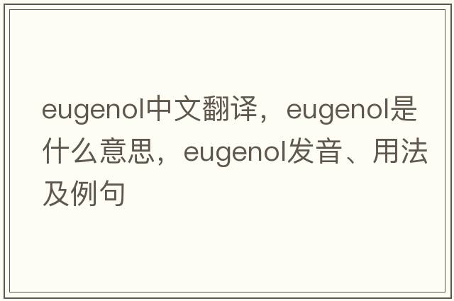 eugenol中文翻譯，eugenol是什么意思，eugenol發(fā)音、用法及例句