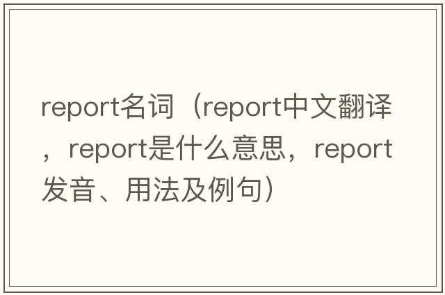 report名詞（report中文翻譯，report是什么意思，report發(fā)音、用法及例句）