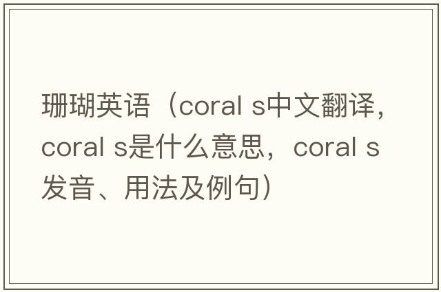 珊瑚英語(yǔ)（coral s中文翻譯，coral s是什么意思，coral s發(fā)音、用法及例句）