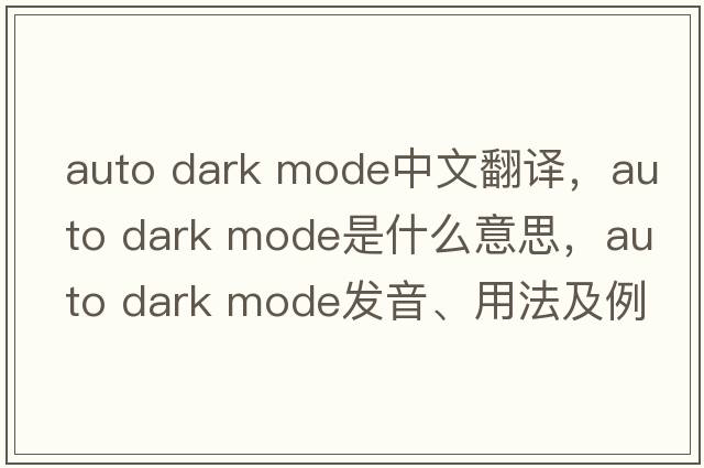 auto dark mode中文翻譯，auto dark mode是什么意思，auto dark mode發(fā)音、用法及例句