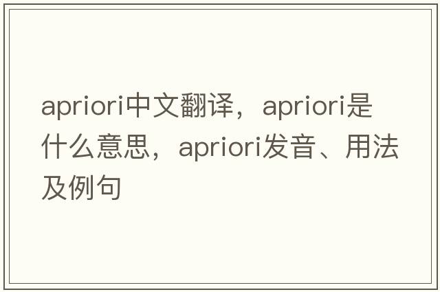 apriori中文翻譯，apriori是什么意思，apriori發(fā)音、用法及例句