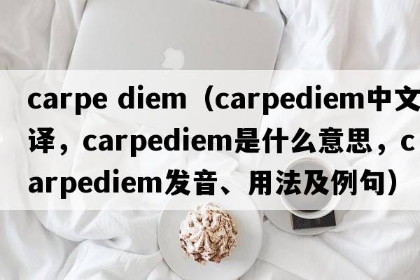carpe diem（carpediem中文翻譯，carpediem是什么意思，carpediem發(fā)音、用法及例句）