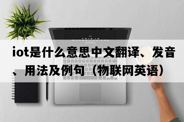 iot是什么意思中文翻譯、發(fā)音、用法及例句（物聯(lián)網(wǎng)英語(yǔ)）