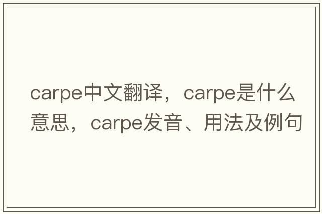 carpe中文翻譯，carpe是什么意思，carpe發(fā)音、用法及例句