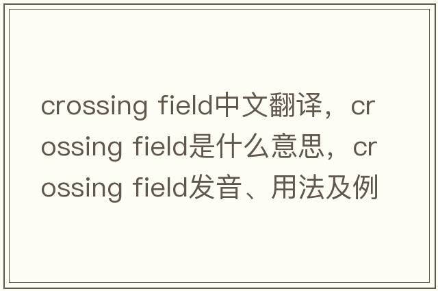 crossing field中文翻譯，crossing field是什么意思，crossing field發(fā)音、用法及例句