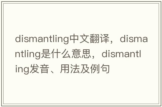dismantling中文翻譯，dismantling是什么意思，dismantling發(fā)音、用法及例句