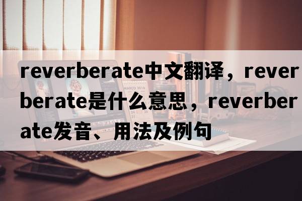 reverberate中文翻譯，reverberate是什么意思，reverberate發(fā)音、用法及例句