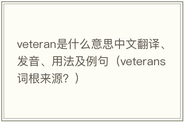 veteran是什么意思中文翻譯、發(fā)音、用法及例句（veterans詞根來(lái)源？）