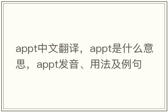 appt中文翻譯，appt是什么意思，appt發(fā)音、用法及例句