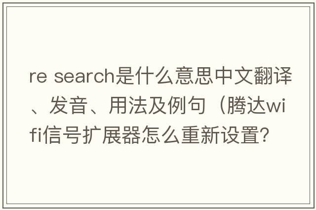 re search是什么意思中文翻譯、發(fā)音、用法及例句（騰達wifi信號擴展器怎么重新設置？）
