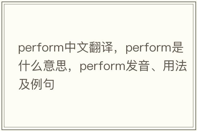 perform中文翻譯，perform是什么意思，perform發(fā)音、用法及例句