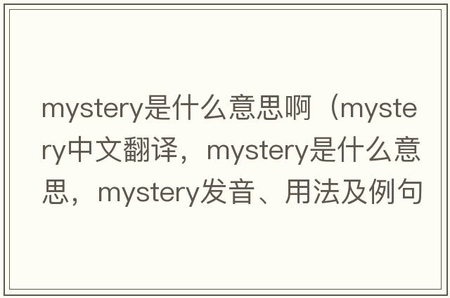 mystery是什么意思?。╩ystery中文翻譯，mystery是什么意思，mystery發(fā)音、用法及例句）