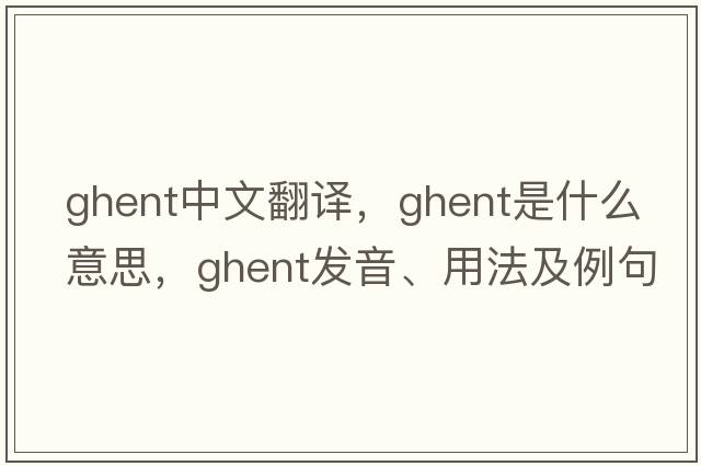 Ghent中文翻譯，Ghent是什么意思，Ghent發(fā)音、用法及例句