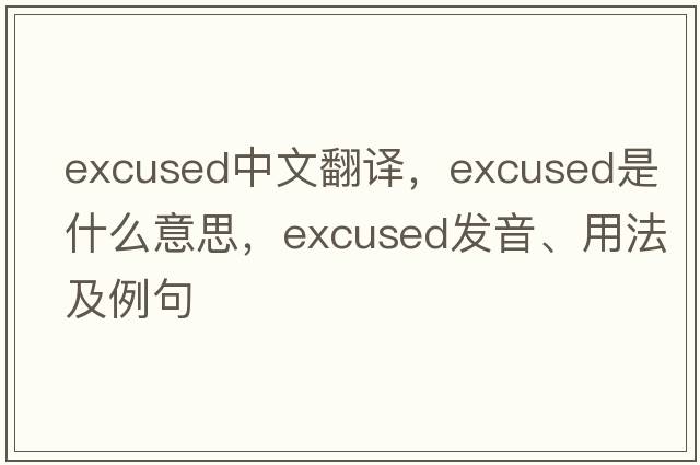 excused中文翻譯，excused是什么意思，excused發(fā)音、用法及例句
