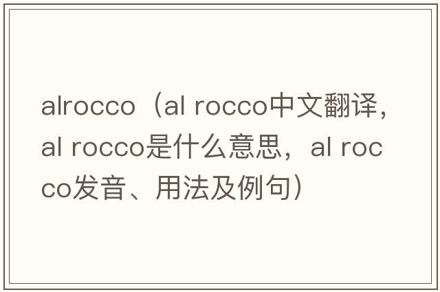 alrocco（al rocco中文翻譯，al rocco是什么意思，al rocco發(fā)音、用法及例句）