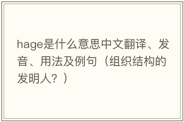 Hage是什么意思中文翻譯、發(fā)音、用法及例句（組織結構的發(fā)明人？）
