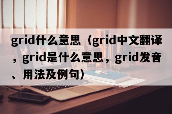 grid什么意思（grid中文翻譯，grid是什么意思，grid發(fā)音、用法及例句）