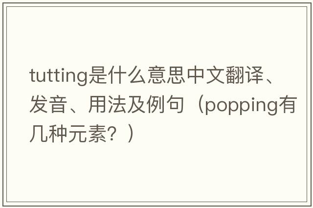 tutting是什么意思中文翻譯、發(fā)音、用法及例句（popping有幾種元素？）