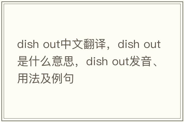 dish out中文翻譯，dish out是什么意思，dish out發(fā)音、用法及例句