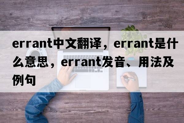 errant中文翻譯，errant是什么意思，errant發(fā)音、用法及例句