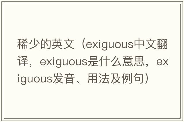 稀少的英文（exiguous中文翻譯，exiguous是什么意思，exiguous發(fā)音、用法及例句）