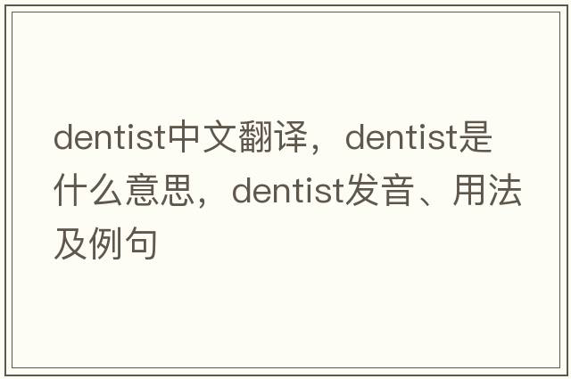 dentist中文翻譯，dentist是什么意思，dentist發(fā)音、用法及例句