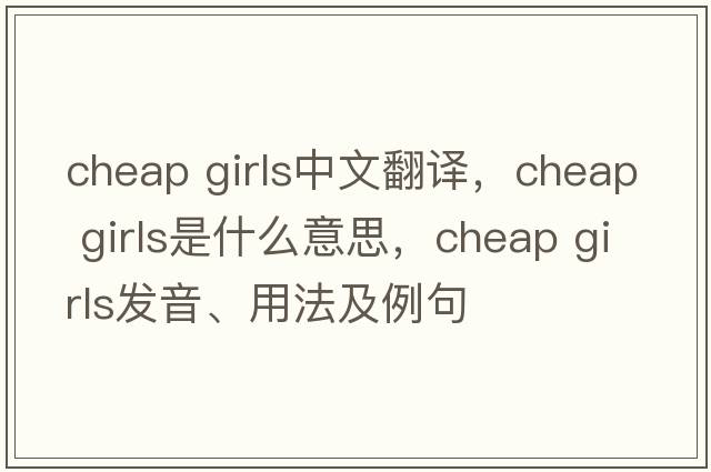 cheap girls中文翻譯，cheap girls是什么意思，cheap girls發(fā)音、用法及例句
