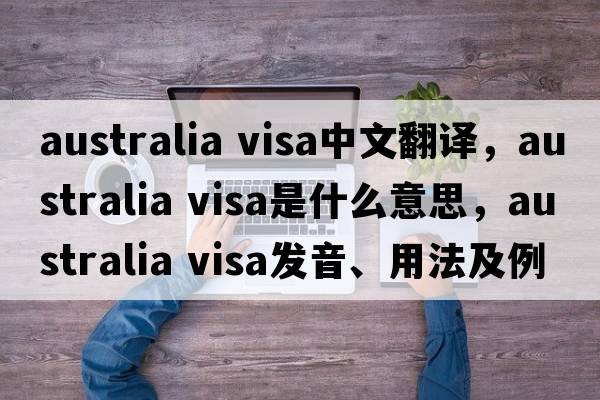 australia visa中文翻譯，australia visa是什么意思，australia visa發(fā)音、用法及例句