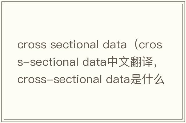 cross sectional data（cross-sectional data中文翻譯，cross-sectional data是什么意思，cross-sectional data發(fā)音、用法及例句