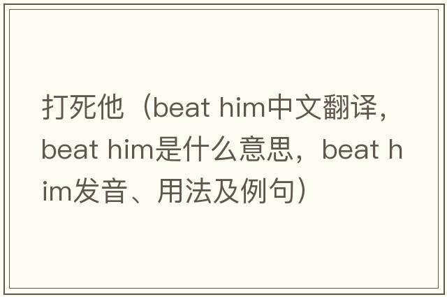 打死他（beat him中文翻譯，beat him是什么意思，beat him發(fā)音、用法及例句）