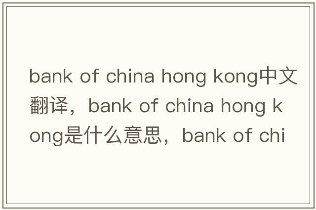 bank of china hong kong中文翻譯，bank of china hong kong是什么意思，bank of china hong kong發(fā)音、用法及例句