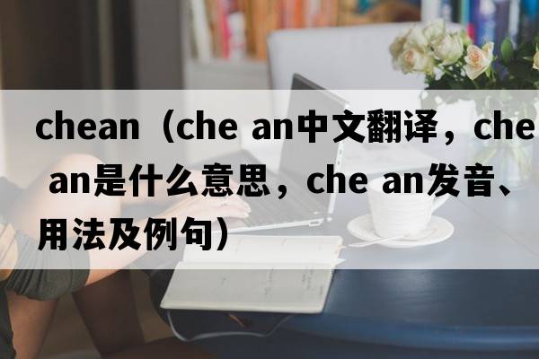 chean（che an中文翻譯，che an是什么意思，che an發(fā)音、用法及例句）
