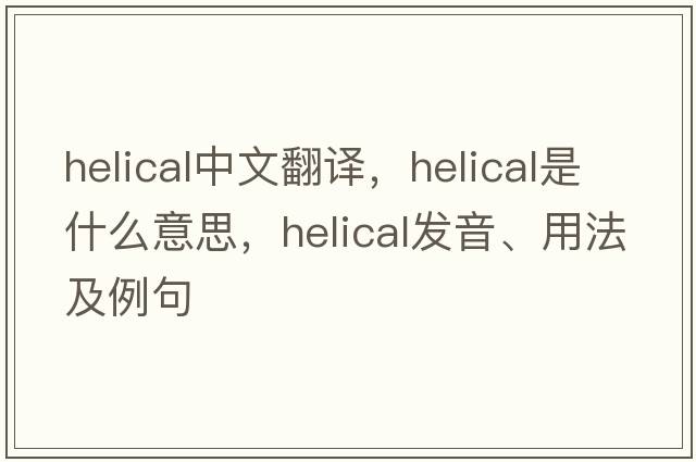 helical中文翻譯，helical是什么意思，helical發(fā)音、用法及例句