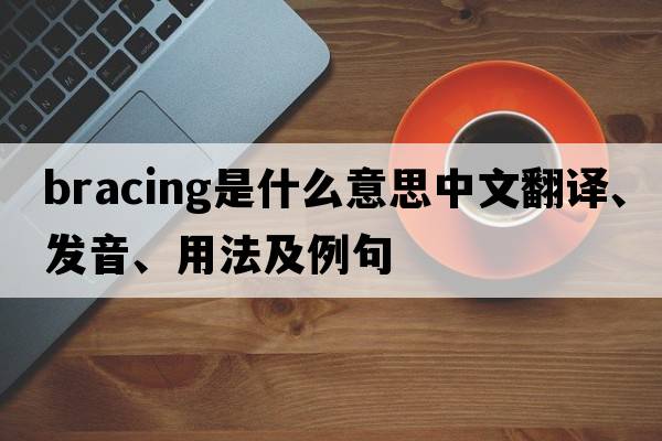 bracing是什么意思中文翻譯、發(fā)音、用法及例句