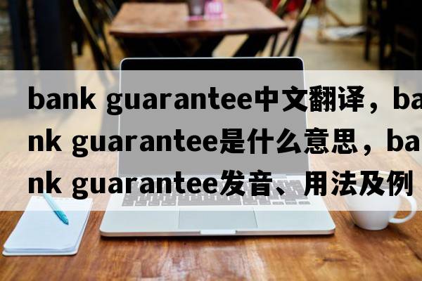 bank guarantee中文翻譯，bank guarantee是什么意思，bank guarantee發(fā)音、用法及例句