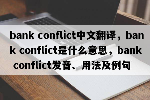 bank conflict中文翻譯，bank conflict是什么意思，bank conflict發(fā)音、用法及例句