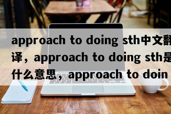 approach to doing sth中文翻譯，approach to doing sth是什么意思，approach to doing sth發(fā)音、用法及例句