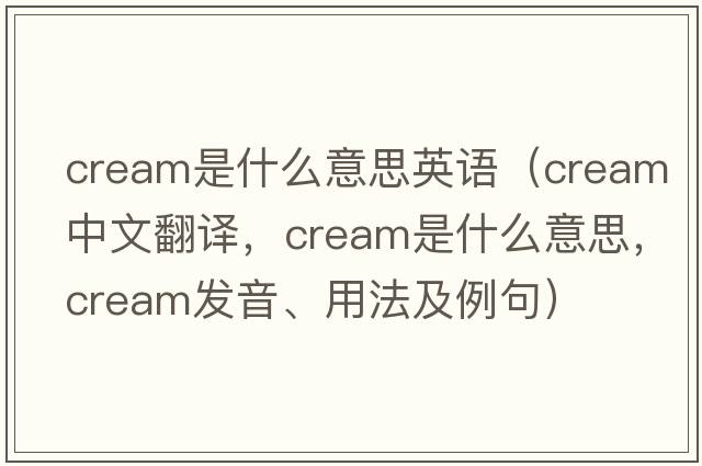 cream是什么意思英語(yǔ)（cream中文翻譯，cream是什么意思，cream發(fā)音、用法及例句）