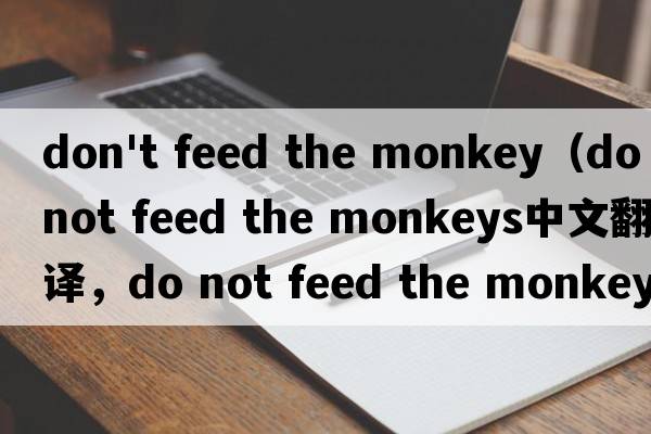 don't feed the monkey（do not feed the monkeys中文翻譯，do not feed the monkeys是什么意思，do not feed the