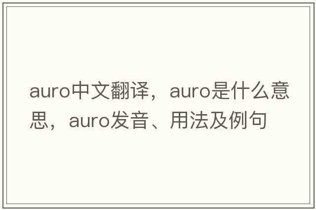 auro中文翻譯，auro是什么意思，auro發(fā)音、用法及例句